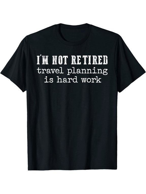 I'm Not Retired Travel Planning is Hard Work Vacation Gift T-Shirt