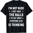 thumbnail image 1 of I’m Not Rude I Just Have The Balls To Say What Everyone Else T-Shirt, 1 of 3