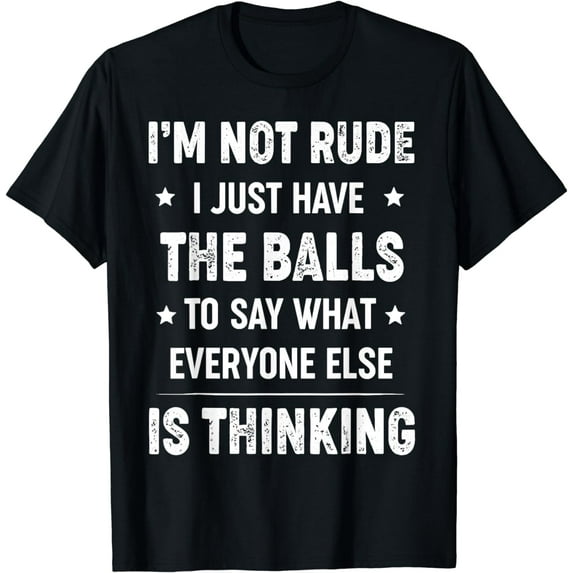 I’m Not Rude I Just Have The Balls To Say What Everyone Else T-Shirt