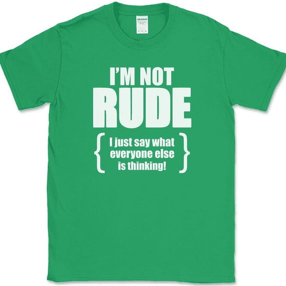 I'm Not Rude I Just Say What Everyone Else Is Thinking T-Shirt Funny Tee - Green, M