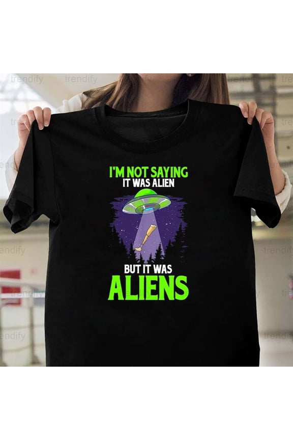 I'm Not Saying It Was Aliens But It Was Aliens Prosthetic, H5869 Unisex T-Shirt, Up to 5XL Available