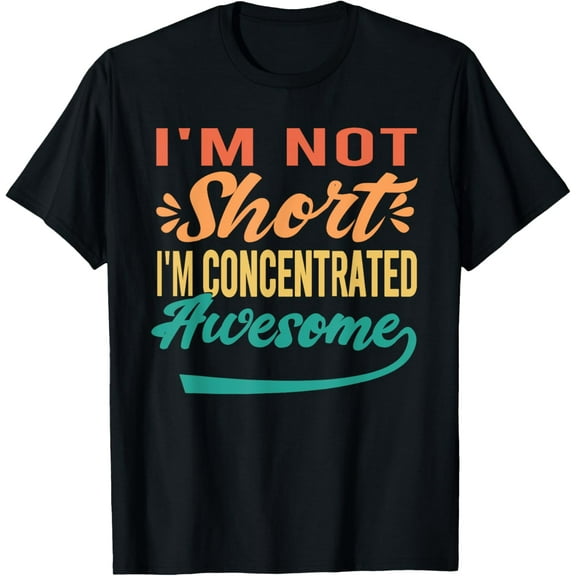 I'm Not Short, I'm Just Concentrated Awesome Funny T-Shirt