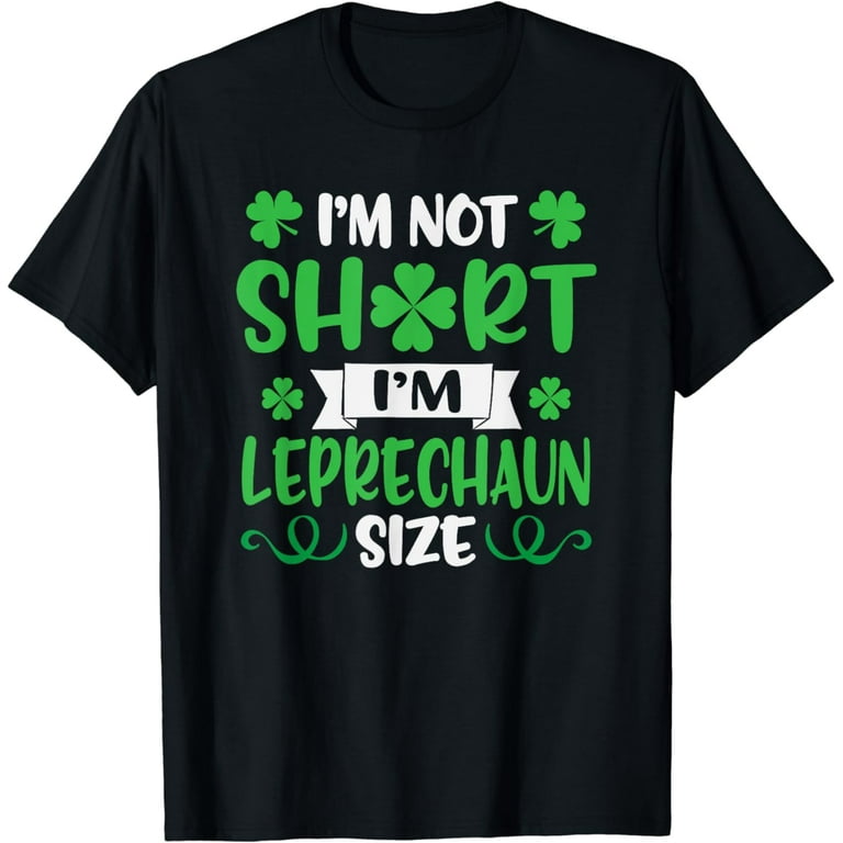 I'm Not Short I'm Leprechaun Size Fun St Patty's Day T-Shirt I'm Not Short I'm Leprechaun Size Fun St Patty's Day T-Shirt