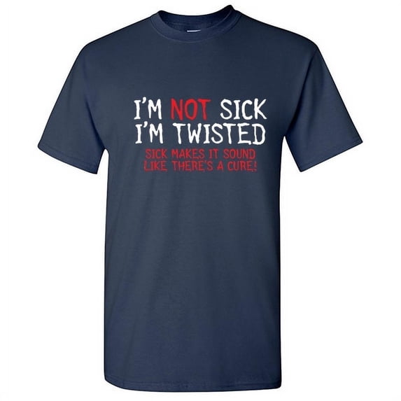 I'm Not Sick I'm Twisted Sick Makes It Sound Like Theres a Cure Sarcastic Fun Graphic Tee Adult Humor And Sarcasm Lovers Gift Novelty Funny T Shirt For Men