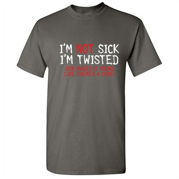 I'm Not Sick I'm Twisted Sick Makes It Sound Like Theres a Cure Sarcastic Fun Graphic Tee Adult Humor And Sarcasm Lovers Gift Novelty Funny T Shirt For Men