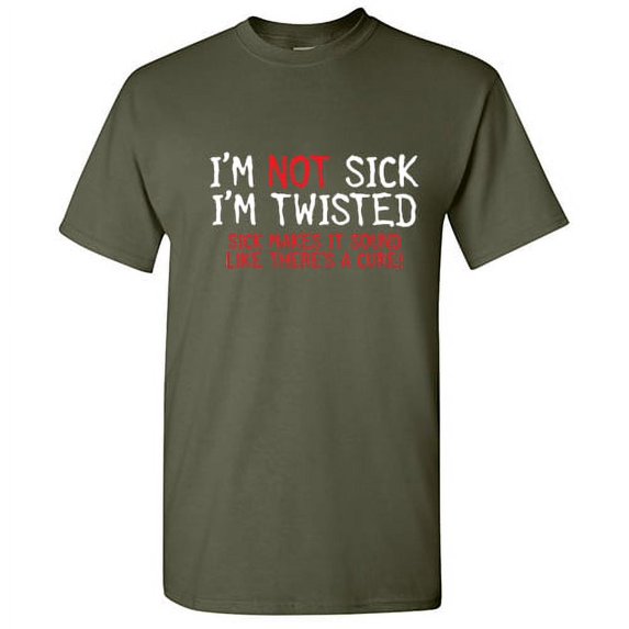 I'm Not Sick I'm Twisted Sick Makes It Sound Like Theres a Cure Sarcastic Fun Graphic Tee Adult Humor And Sarcasm Lovers Gift Novelty Funny T Shirt For Men