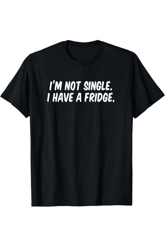 I’m Not Single I Have A Fridge T-Shirt