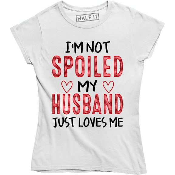 I'm Not Spoiled Husband Loves Me Cute Valentine's Day Wife Gift T-Shirt