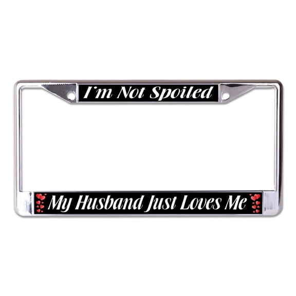 I'm Not Spoiled My Husband Just Loves Me Chrome License Plate Frame