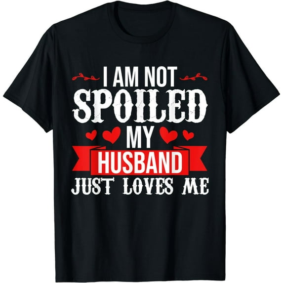 I'm Not Spoiled My Husband Just Loves Me For Funny Wife T-Shirt