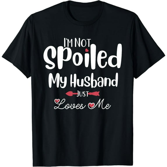I'm Not Spoiled My Husband Just Loves Me Funny Wife T-Shirt