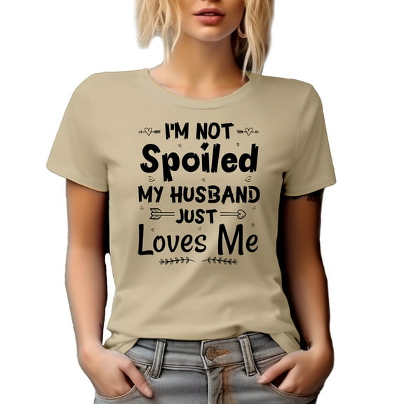 I'm Not Spoiled, My Husband Just Loves Me, Funny Witty Wife Quote, Tan T-Shirt, Small