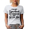 thumbnail image 1 of I'm Not Spoiled, My Husband Just Loves Me, Witty Wife Quote, White T-Shirt, Small, 1 of 5