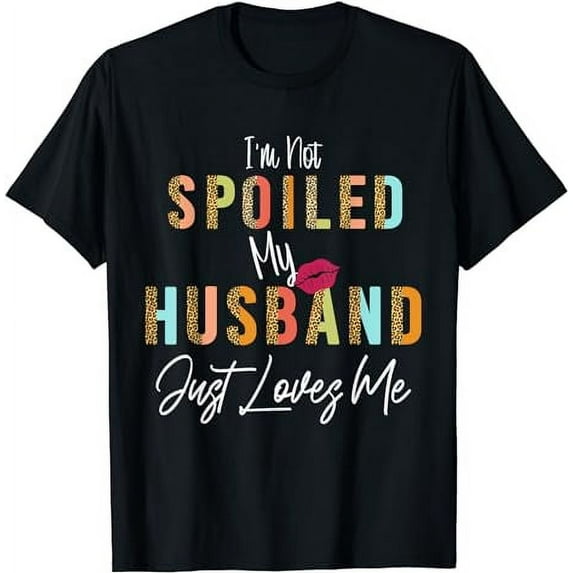 I'm Not Spoiled My Husband Just Loves Me shirt, funny wife T-Shirt