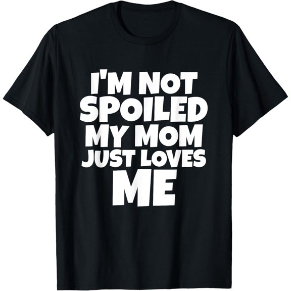 I'm Not Spoiled My Mom Just Loves Me Son Daughter T shirt T-Shirt