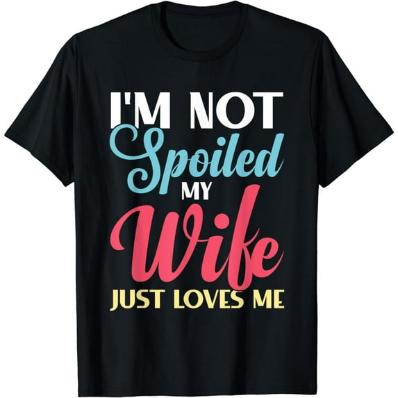I'm Not Spoiled My Wife Just Loves Me Funny Husband Sayings T-Shirt
