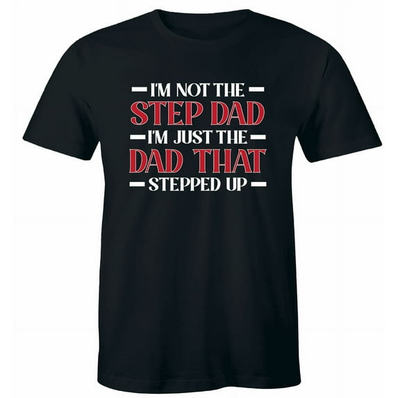 I'm Not Step Dad I'm The Dad That Stepped Up Tee Daddy Shirt Father's Day Gift