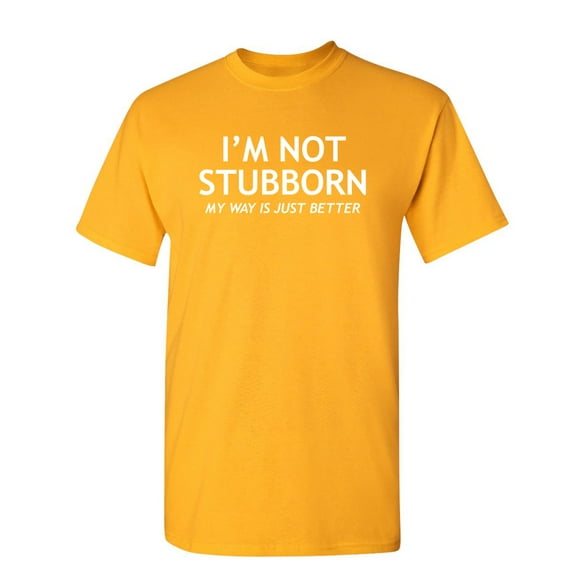 I'm Not Stubborn My Way Is Just Better Humorous Sarcastic Sayings Novelty Graphic Tees Birthday Gift Apparel For Sarcasm Laughs Lover Funny Mens T Shirt