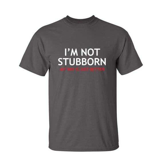 I'm Not Stubborn, My Way Is Just Better Sarcastic Humor Graphic Novelty Funny Tall T Shirt