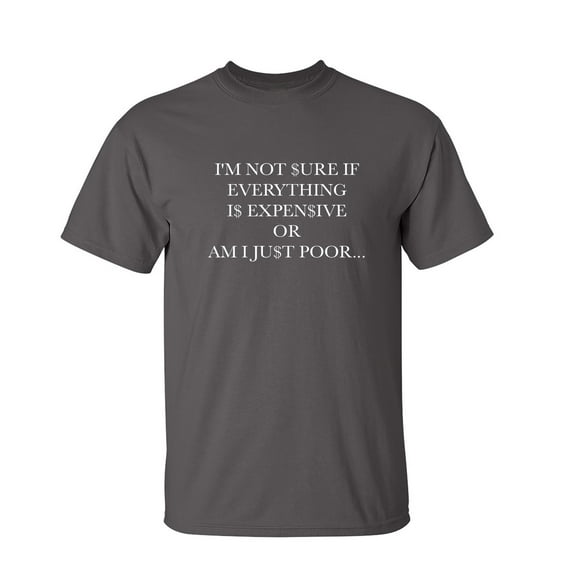 I'm Not Sure If Everything Is Expensive Or Am I Just Poor Sarcastic Humor Graphic Novelty Funny Tall T Shirt