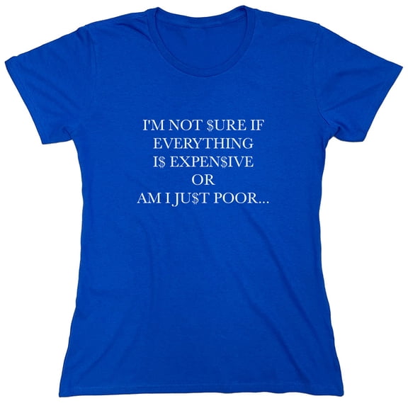 I'm Not Sure If Everything Is Expensive Or Am I Just Poor Sarcastic Humor Novelty Funny Women's Casual Tees