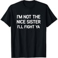 thumbnail image 1 of I'm Not The Nice Sister I'll Fight Ya, Funny, Jokes T-Shirt, 1 of 5