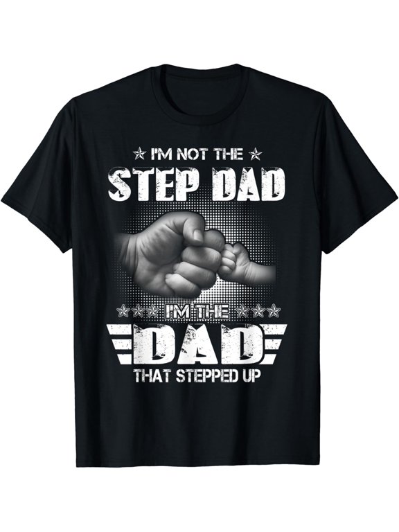 I'm Not The Step-Dad I'm The Dad That Stepped Up Father Gift T-Shirt