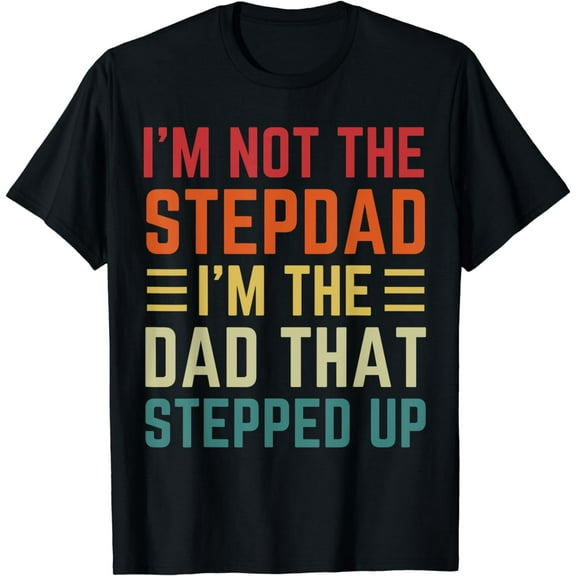 I'm Not The Step Dad I'm The Dad That Stepped Up Fathers Day T-Shirt