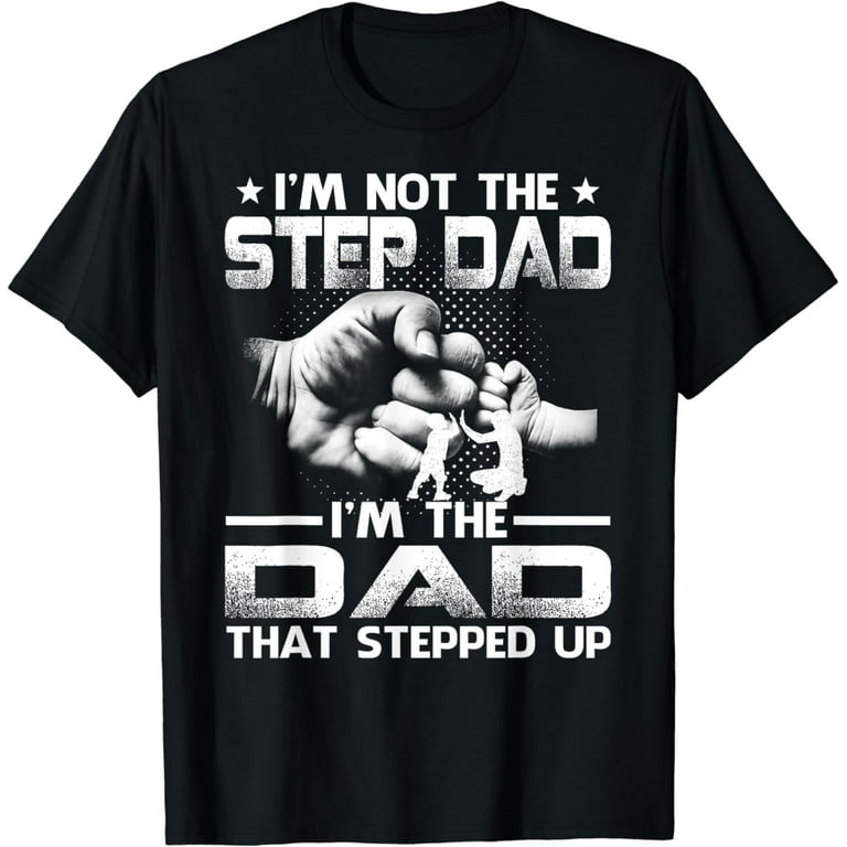 I'm Not The Step Dad I'm The Dad That Stepped Up T-Shirts I'm Not The Step Dad I'm The Dad That Stepped Up T-Shirts