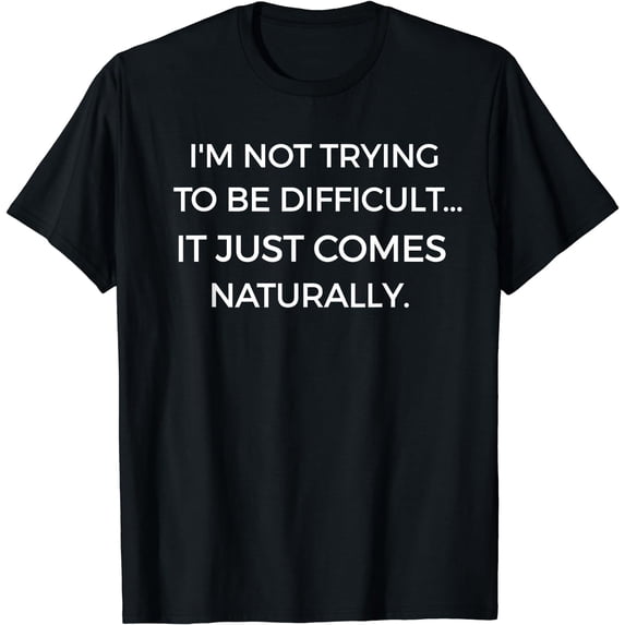 I'm Not Trying To Be Difficult Funny Sarcastic T-Shirt Black Small
