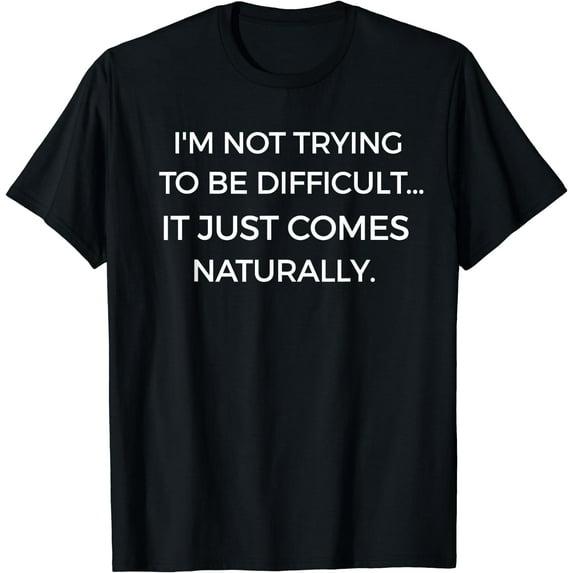 I'm Not Trying To Be Difficult Funny Sarcastic T-Shirt Black X-Large