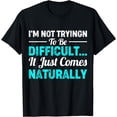 thumbnail image 1 of I'm Not Trying To Be Difficult It Just Comes Naturally T-Shirt, 1 of 3