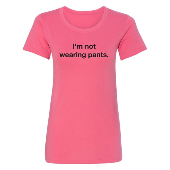 I'm Not Wearing Pants Womens crewneck tee