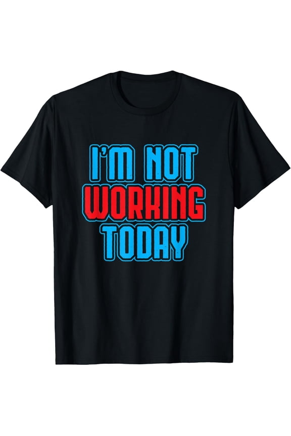I'm Not Working Today Funny Labor Day Joke Laborer Gift T-Shirt