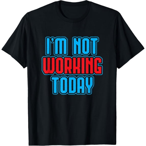 I'm Not Working Today Funny Labor Day Joke Laborer Gift T-Shirt