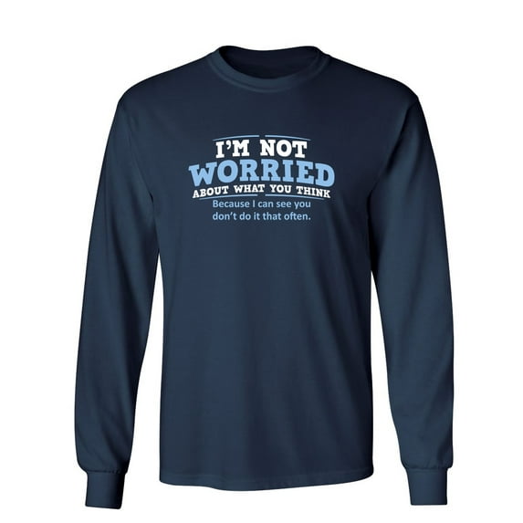 I'm Not Worried About What You Think, Because I Can See You Don't Do It Very Often Sarcastic Novelty Gift Idea Adult Humor Funny Men's Long Sleeve Shirts