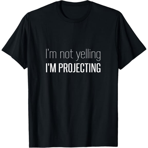 I'm Not Yelling I'm Projecting Funny Loud Voice Actor Singer T-Shirt