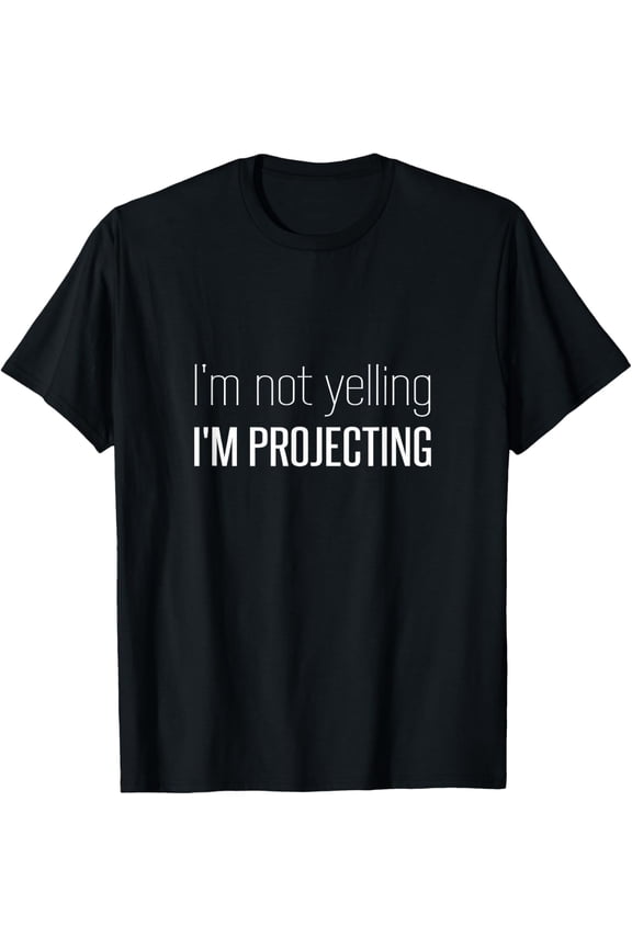 I'm Not Yelling I'm Projecting Funny Loud Voice Actor Singer T-Shirt