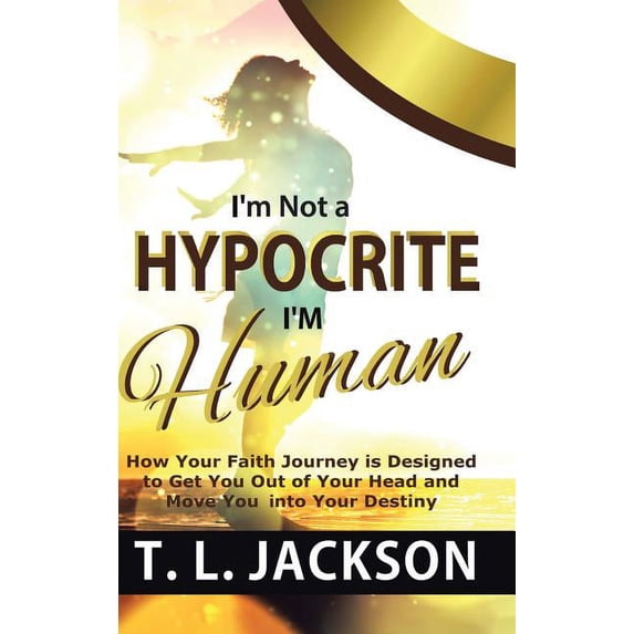 I'm Not a Hypocrite I'm Human: How Your Faith Journey is Designed to Get You Out of Your Head and Move You into Your Des, (Hardcover)