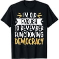 thumbnail image 1 of I'm Old Enough To Remember Functioning Democracy T-Shirt, 1 of 4