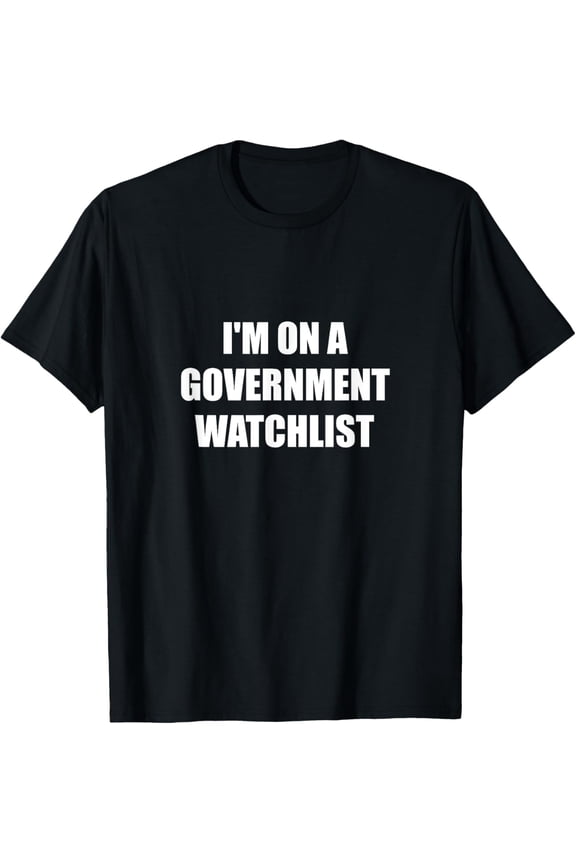 I'm On A Government Watchlist T-Shirt