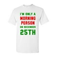 thumbnail image 1 of I'm Only A Morning Person On December 25th Christmas Adult DT T-Shirt Tee, 1 of 2