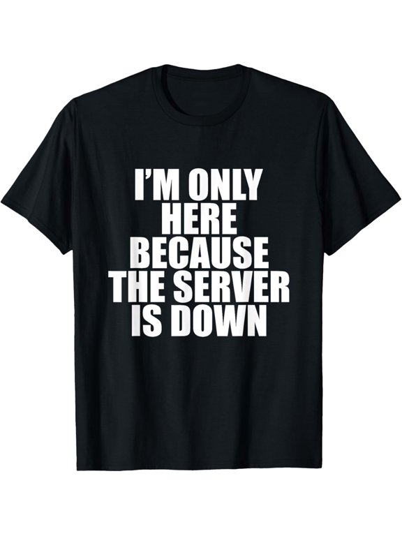 I'm Only Here Because The Server Is Down - Popular Quote Tee