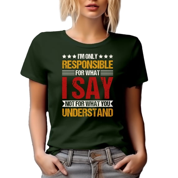 I'm Only Responsible for What I Say Not for What You Understand, Sarcastic Person Quote, Military Green T-Shirt, 3XL
