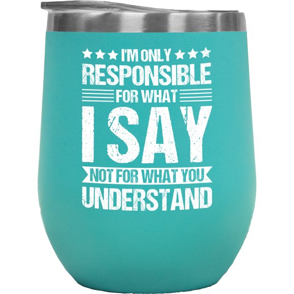 I'm Only Responsible for What I Say Not for What You Understand - Sarcastic Person Quote, Mint 12oz Wine Tumbler