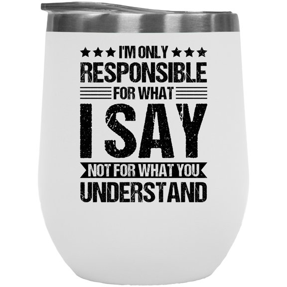 I'm Only Responsible for What I Say Not for What You Understand, Sarcastic Quote, White 12oz Wine Tumbler