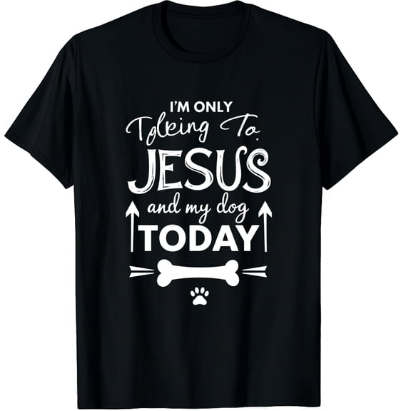 I'm Only Talking To Jesus and My Dog Today Graphic Crew Neck Short Sleeve T-Shirts (Men's, Women's)