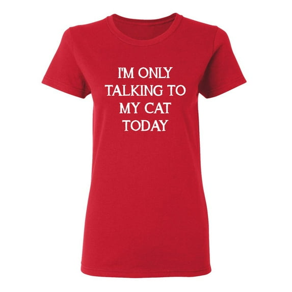 I'm Only Talking To My Cat Today Sarcastic Novelty Gift Idea Adult Humor Funny Women's Casual Tees