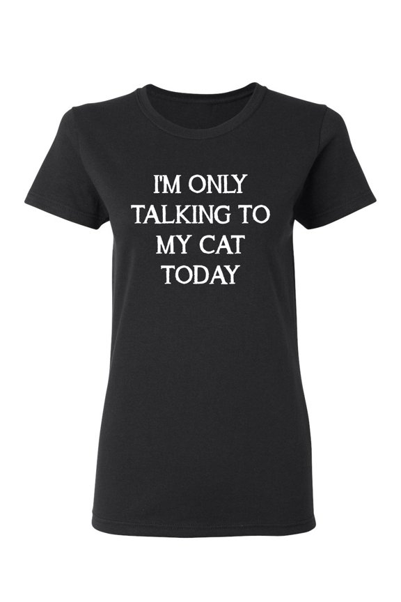 I'm Only Talking To My Cat Today Sarcastic Novelty Gift Idea Adult Humor Funny Women's Casual Tees