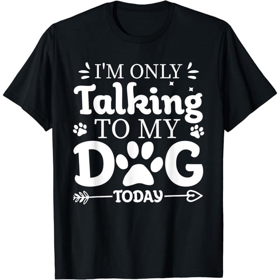 I'm Only Talking To My Dog Today - Dog Pet Lovers T-Shirt